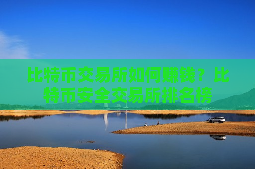 比特币交易所如何赚钱?比特币安全交易所排名榜-第1张图片-币圈网 比特币交易所如何赚钱?比特币安全交易所排名榜-第1张图片-币圈网