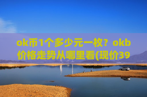 ok币1个多少元一枚?okb价格走势从哪里看(现价399.597元)-第1张图片-币圈网 ok币1个多少元一枚?okb价格走势从哪里看(现价399.597元)-第1张图片-币圈网