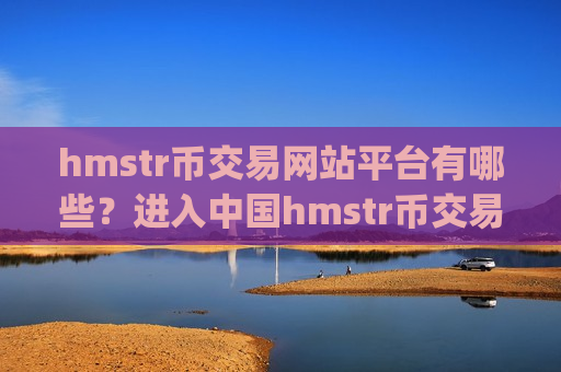 hmstr币交易网站平台有哪些？进入中国hmstr币交易平台app-第1张图片-币圈网