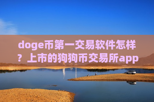 doge币第一交易软件怎样？上市的狗狗币交易所app下载-第1张图片-币圈网