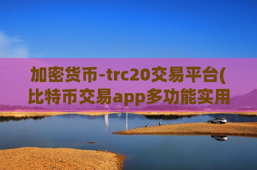 加密货币-trc20交易平台(比特币交易app多功能实用)-第1张图片-币圈网 加密货币-trc20交易平台(比特币交易app多功能实用)-第1张图片-币圈网