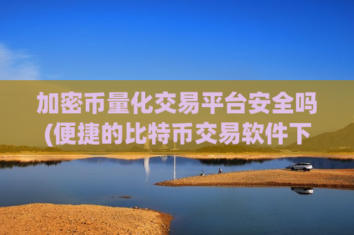 加密币量化交易平台安全吗(便捷的比特币交易软件下载)-第1张图片-币圈网 加密币量化交易平台安全吗(便捷的比特币交易软件下载)-第1张图片-币圈网