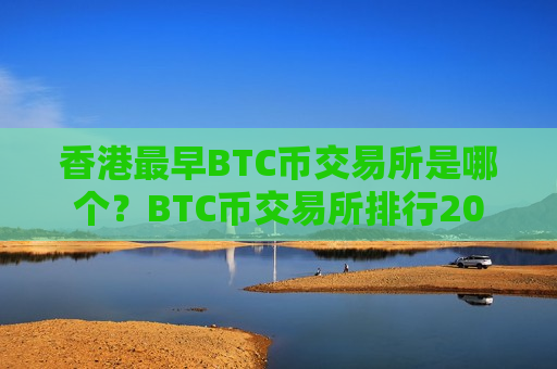 香港最早BTC币交易所是哪个?BTC币交易所排行20-第1张图片-币圈网 香港最早BTC币交易所是哪个?BTC币交易所排行20-第1张图片-币圈网