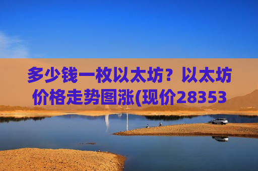 多少钱一枚以太坊？以太坊价格走势图涨(现价28353.96元)-第1张图片-币圈网