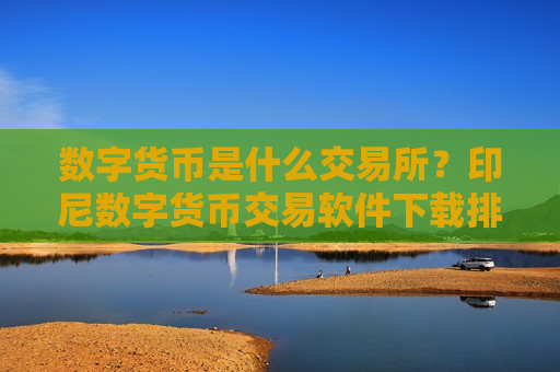 数字货币是什么交易所?印尼数字货币交易软件下载排名-第1张图片-币圈网 数字货币是什么交易所?印尼数字货币交易软件下载排名-第1张图片-币圈网