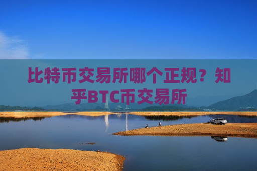 比特币交易所哪个正规?知乎BTC币交易所-第1张图片-币圈网 比特币交易所哪个正规?知乎BTC币交易所-第1张图片-币圈网