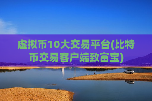 虚拟币10大交易平台(比特币交易客户端致富宝)-第1张图片-币圈网 虚拟币10大交易平台(比特币交易客户端致富宝)-第1张图片-币圈网