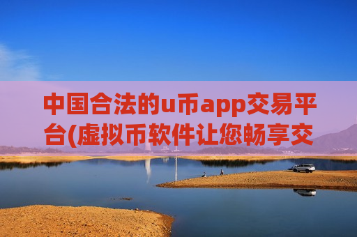 中国合法的u币app交易平台(虚拟币软件让您畅享交易)-第1张图片-币圈网 中国合法的u币app交易平台(虚拟币软件让您畅享交易)-第1张图片-币圈网