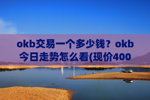 okb交易一个多少钱?okb今日走势怎么看(现价400.171元)-第1张图片-币圈网 okb交易一个多少钱?okb今日走势怎么看(现价400.171元)-第1张图片-币圈网