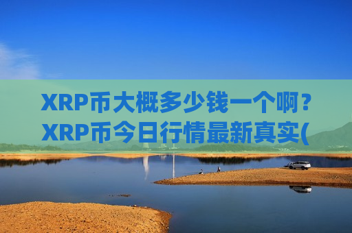 XRP币大概多少钱一个啊?XRP币今日行情最新真实(现价17.8104元)-第1张图片-币圈网 XRP币大概多少钱一个啊?XRP币今日行情最新真实(现价17.8104元)-第1张图片-币圈网