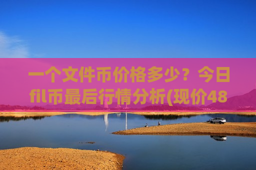一个文件币价格多少?今日fil币最后行情分析(现价48.7661元)-第1张图片-币圈网 一个文件币价格多少?今日fil币最后行情分析(现价48.7661元)-第1张图片-币圈网