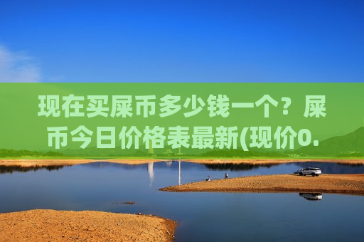 现在买屎币多少钱一个?屎币今日价格表最新(现价0.00020474元)-第1张图片-币圈网 现在买屎币多少钱一个?屎币今日价格表最新(现价0.00020474元)-第1张图片-币圈网