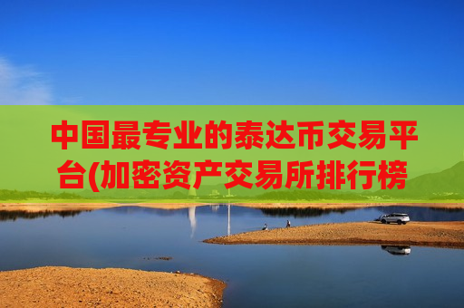中国最专业的泰达币交易平台(加密资产交易所排行榜)-第1张图片-币圈网 中国最专业的泰达币交易平台(加密资产交易所排行榜)-第1张图片-币圈网