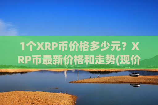 1个XRP币价格多少元?XRP币最新价格和走势(现价17.7878元)-第1张图片-币圈网 1个XRP币价格多少元?XRP币最新价格和走势(现价17.7878元)-第1张图片-币圈网