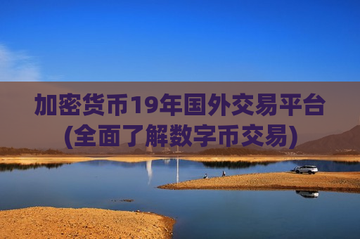 加密货币19年国外交易平台(全面了解数字币交易)-第1张图片-币圈网 加密货币19年国外交易平台(全面了解数字币交易)-第1张图片-币圈网