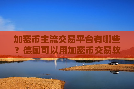 加密币主流交易平台有哪些?德国可以用加密币交易软件-第1张图片-币圈网 加密币主流交易平台有哪些?德国可以用加密币交易软件-第1张图片-币圈网