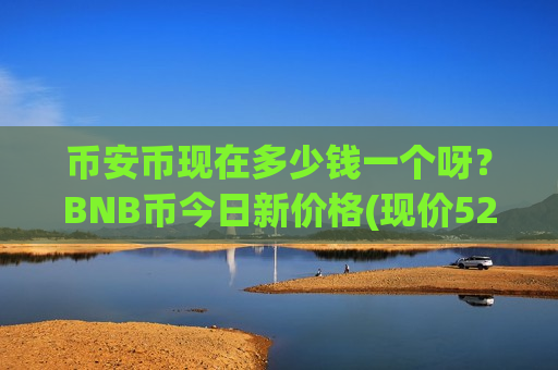 币安币现在多少钱一个呀?BNB币今日新价格(现价5241.87元)-第1张图片-币圈网 币安币现在多少钱一个呀?BNB币今日新价格(现价5241.87元)-第1张图片-币圈网