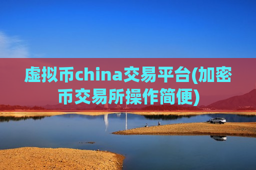 虚拟币china交易平台(加密币交易所操作简便)-第1张图片-币圈网 虚拟币china交易平台(加密币交易所操作简便)-第1张图片-币圈网
