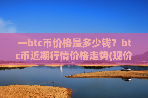 一btc币价格是多少钱?btc币近期行情价格走势(现价737288.69元)-第1张图片-币圈网 一btc币价格是多少钱?btc币近期行情价格走势(现价737288.69元)-第1张图片-币圈网