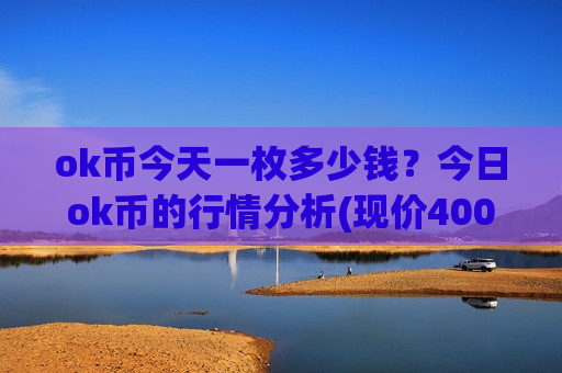ok币今天一枚多少钱?今日ok币的行情分析(现价400.149元)-第1张图片-币圈网 ok币今天一枚多少钱?今日ok币的行情分析(现价400.149元)-第1张图片-币圈网