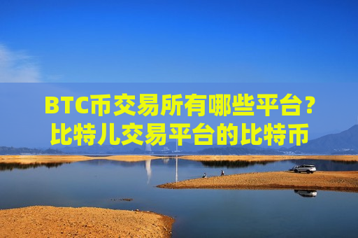 BTC币交易所有哪些平台?比特儿交易平台的比特币-第1张图片-币圈网 BTC币交易所有哪些平台?比特儿交易平台的比特币-第1张图片-币圈网