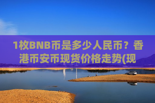 1枚BNB币是多少人民币?香港币安币现货价格走势(现价5242.23元)-第1张图片-币圈网 1枚BNB币是多少人民币?香港币安币现货价格走势(现价5242.23元)-第1张图片-币圈网