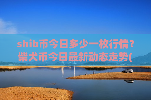 shib币今日多少一枚行情?柴犬币今日最新动态走势(现价0.00020469元)-第1张图片-币圈网 shib币今日多少一枚行情?柴犬币今日最新动态走势(现价0.00020469元)-第1张图片-币圈网