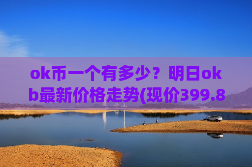 ok币一个有多少?明日okb最新价格走势(现价399.891元)-第1张图片-币圈网 ok币一个有多少?明日okb最新价格走势(现价399.891元)-第1张图片-币圈网