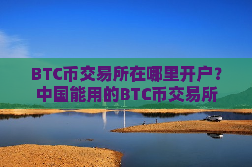 BTC币交易所在哪里开户?中国能用的BTC币交易所-第1张图片-币圈网 BTC币交易所在哪里开户?中国能用的BTC币交易所-第1张图片-币圈网