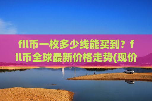 fil币一枚多少线能买到?fil币全球最新价格走势(现价48.5916元)-第1张图片-币圈网 fil币一枚多少线能买到?fil币全球最新价格走势(现价48.5916元)-第1张图片-币圈网