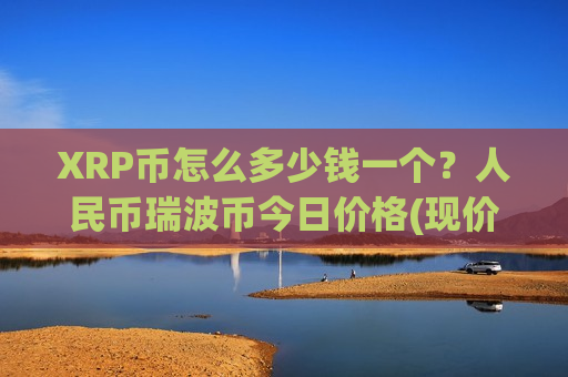XRP币怎么多少钱一个?人民币瑞波币今日价格(现价17.7755元)-第1张图片-币圈网 XRP币怎么多少钱一个?人民币瑞波币今日价格(现价17.7755元)-第1张图片-币圈网