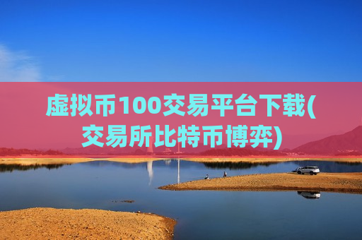 虚拟币100交易平台下载(交易所比特币博弈)-第1张图片-币圈网 虚拟币100交易平台下载(交易所比特币博弈)-第1张图片-币圈网