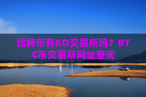 比特币有KO交易所吗?BTC币交易所网址查询-第1张图片-币圈网 比特币有KO交易所吗?BTC币交易所网址查询-第1张图片-币圈网