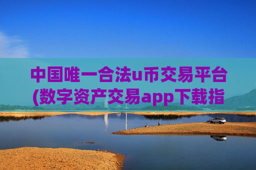 中国唯一合法u币交易平台(数字资产交易app下载指南)-第1张图片-币圈网 中国唯一合法u币交易平台(数字资产交易app下载指南)-第1张图片-币圈网