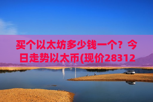 买个以太坊多少钱一个?今日走势以太币(现价28312元)-第1张图片-币圈网 买个以太坊多少钱一个?今日走势以太币(现价28312元)-第1张图片-币圈网