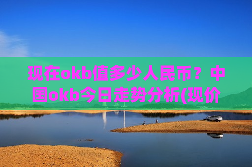 现在okb值多少人民币?中国okb今日走势分析(现价399.892元)-第1张图片-币圈网 现在okb值多少人民币?中国okb今日走势分析(现价399.892元)-第1张图片-币圈网