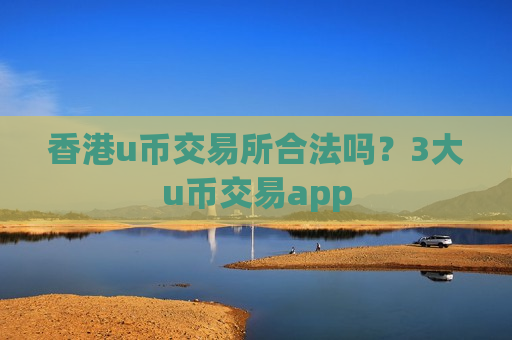 香港u币交易所合法吗？3大u币交易app-第1张图片-币圈网