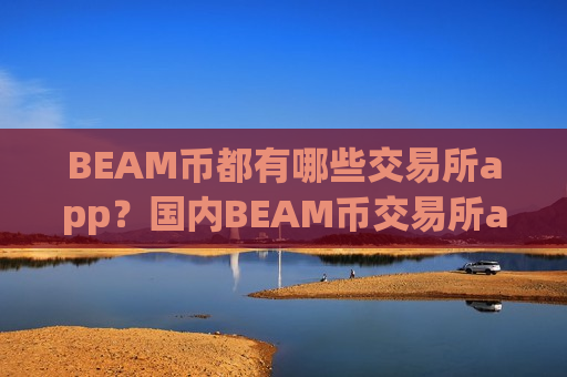 BEAM币都有哪些交易所app?国内BEAM币交易所app下载-第1张图片-币圈网 BEAM币都有哪些交易所app?国内BEAM币交易所app下载-第1张图片-币圈网