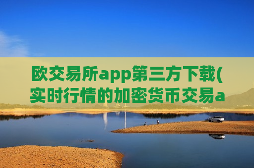 欧交易所app第三方下载(实时行情的加密货币交易app)-第1张图片-币圈网 欧交易所app第三方下载(实时行情的加密货币交易app)-第1张图片-币圈网