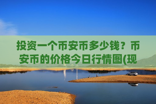 投资一个币安币多少钱?币安币的价格今日行情图(现价5251.47元)-第1张图片-币圈网 投资一个币安币多少钱?币安币的价格今日行情图(现价5251.47元)-第1张图片-币圈网