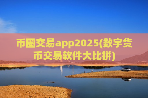 币圈交易app2025(数字货币交易软件大比拼)-第1张图片-币圈网 币圈交易app2025(数字货币交易软件大比拼)-第1张图片-币圈网