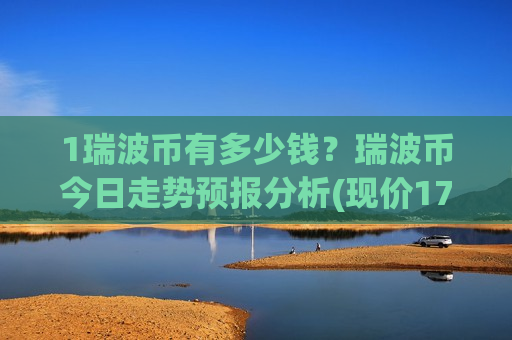 1瑞波币有多少钱?瑞波币今日走势预报分析(现价17.766元)-第1张图片-币圈网 1瑞波币有多少钱?瑞波币今日走势预报分析(现价17.766元)-第1张图片-币圈网