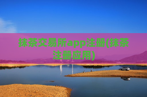 抹茶交易所app注册(抹茶注册应用)-第1张图片-币圈网 抹茶交易所app注册(抹茶注册应用)-第1张图片-币圈网