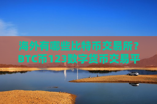 海外有哪些比特币交易所?BTC币123数字货币交易平台-第1张图片-币圈网 海外有哪些比特币交易所?BTC币123数字货币交易平台-第1张图片-币圈网