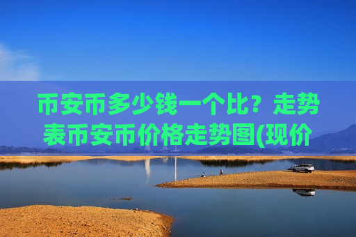 币安币多少钱一个比?走势表币安币价格走势图(现价5243.4元)-第1张图片-币圈网 币安币多少钱一个比?走势表币安币价格走势图(现价5243.4元)-第1张图片-币圈网