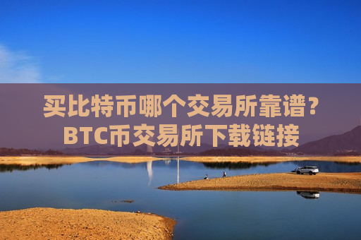 买比特币哪个交易所靠谱?BTC币交易所下载链接-第1张图片-币圈网 买比特币哪个交易所靠谱?BTC币交易所下载链接-第1张图片-币圈网