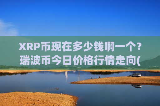 XRP币现在多少钱啊一个?瑞波币今日价格行情走向(现价17.7871元)-第1张图片-币圈网 XRP币现在多少钱啊一个?瑞波币今日价格行情走向(现价17.7871元)-第1张图片-币圈网