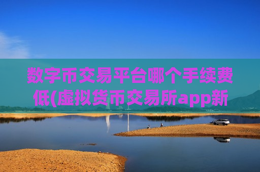 数字币交易平台哪个手续费低(虚拟货币交易所app新特性)-第1张图片-币圈网 数字币交易平台哪个手续费低(虚拟货币交易所app新特性)-第1张图片-币圈网