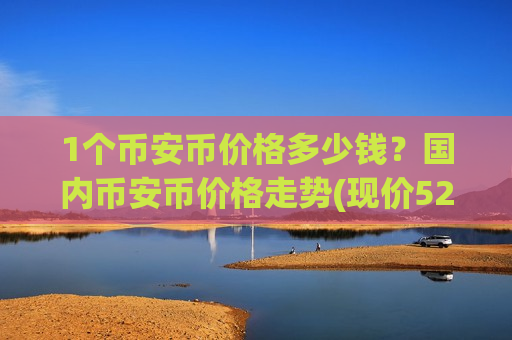 1个币安币价格多少钱?国内币安币价格走势(现价5244.5元)-第1张图片-币圈网 1个币安币价格多少钱?国内币安币价格走势(现价5244.5元)-第1张图片-币圈网