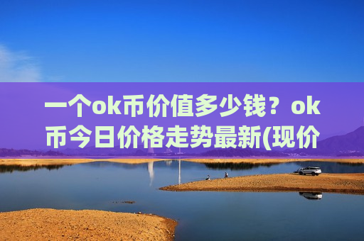 一个ok币价值多少钱?ok币今日价格走势最新(现价399.528元)-第1张图片-币圈网 一个ok币价值多少钱?ok币今日价格走势最新(现价399.528元)-第1张图片-币圈网